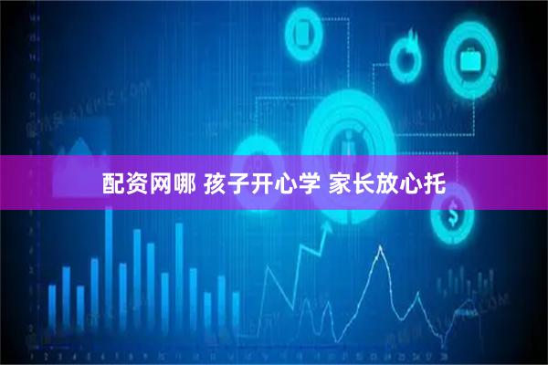 配资网哪 孩子开心学 家长放心托