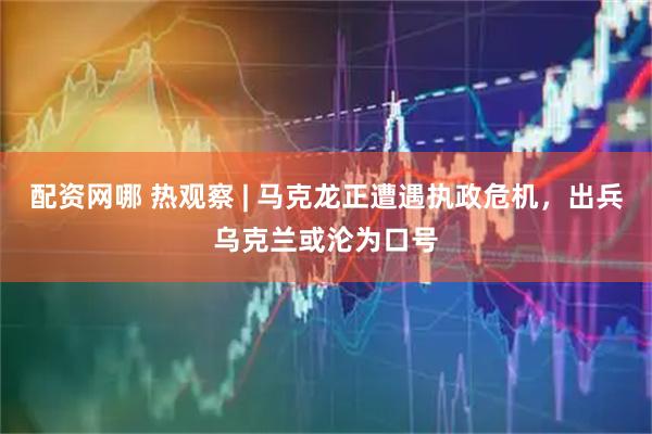 配资网哪 热观察 | 马克龙正遭遇执政危机，出兵乌克兰或沦为口号