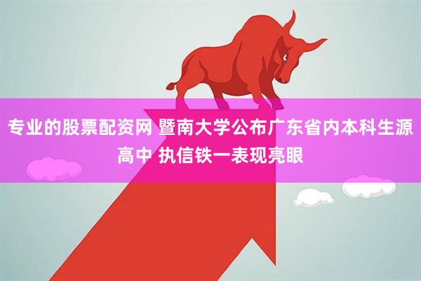 专业的股票配资网 暨南大学公布广东省内本科生源高中 执信铁一表现亮眼