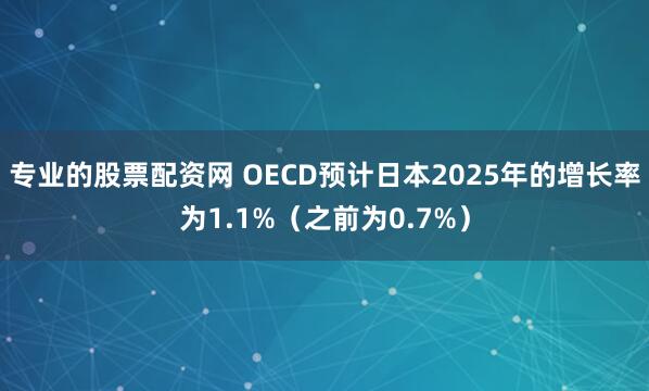 专业的股票配资网 OECD预计日本2025年的增长率为1.1%（之前为0.7%）