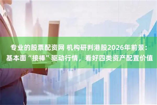 专业的股票配资网 机构研判港股2026年前景： 基本面“接棒”驱动行情，看好四类资产配置价值