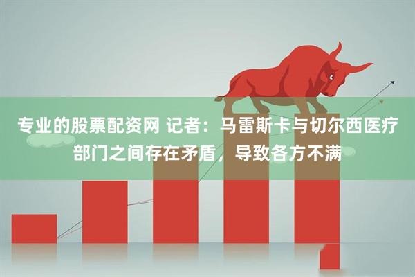 专业的股票配资网 记者：马雷斯卡与切尔西医疗部门之间存在矛盾，导致各方不满