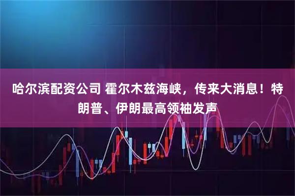 哈尔滨配资公司 霍尔木兹海峡，传来大消息！特朗普、伊朗最高领袖发声