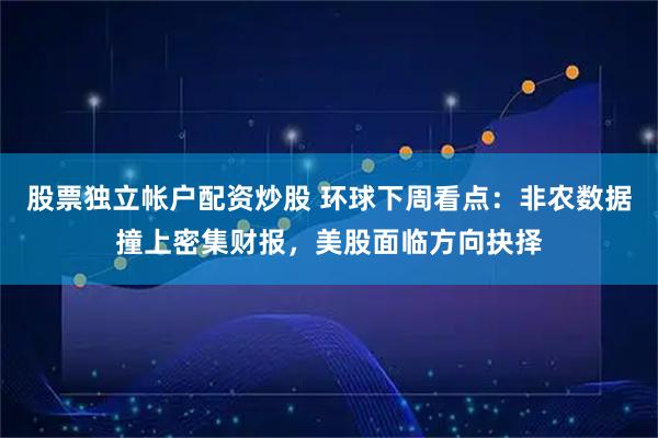 股票独立帐户配资炒股 环球下周看点：非农数据撞上密集财报，美股面临方向抉择